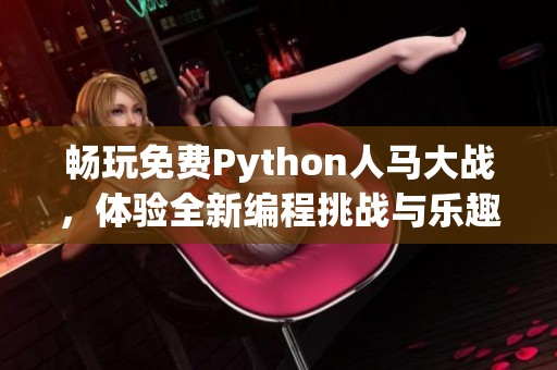 畅玩免费Python人马大战，体验全新编程挑战与乐趣