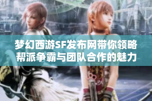 梦幻西游SF发布网带你领略帮派争霸与团队合作的魅力