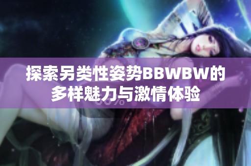 探索另类性姿势BBWBW的多样魅力与激情体验