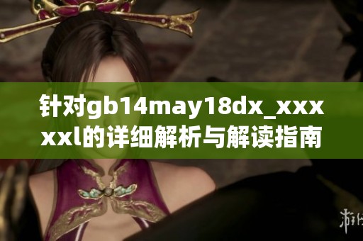 针对gb14may18dx_xxxxxl的详细解析与解读指南