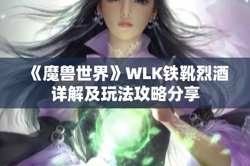 《魔兽世界》WLK铁靴烈酒详解及玩法攻略分享