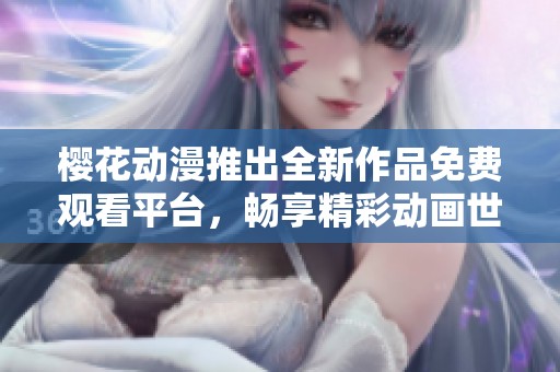 樱花动漫推出全新作品免费观看平台，畅享精彩动画世界