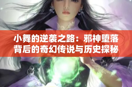 小舞的逆袭之路：邪神堕落背后的奇幻传说与历史探秘