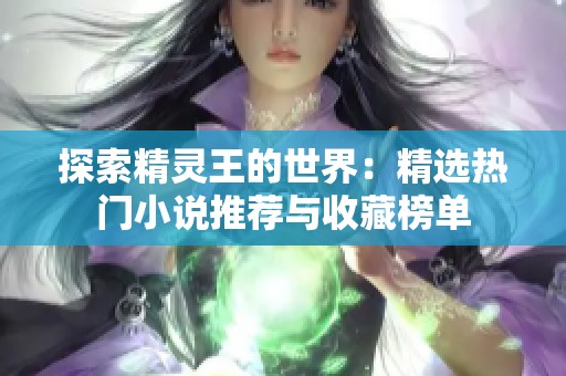 探索精灵王的世界：精选热门小说推荐与收藏榜单