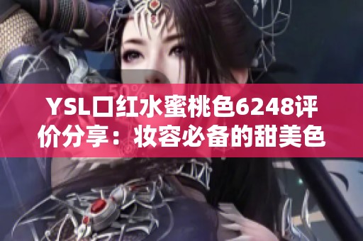 YSL口红水蜜桃色6248评价分享：妆容必备的甜美色调