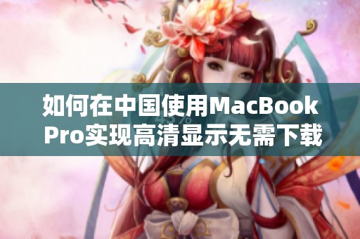 如何在中国使用MacBook Pro实现高清显示无需下载任何软件