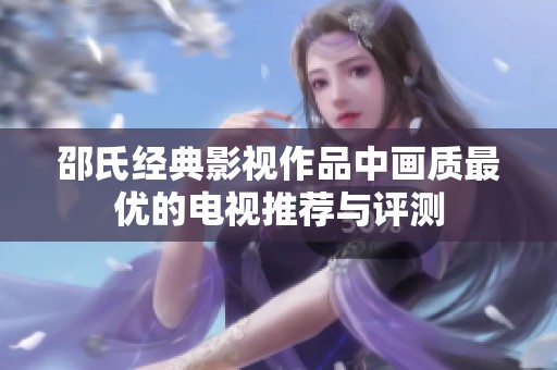 邵氏经典影视作品中画质最优的电视推荐与评测
