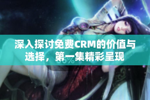 深入探讨免费CRM的价值与选择，第一集精彩呈现