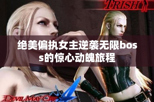 绝美偏执女主逆袭无限boss的惊心动魄旅程