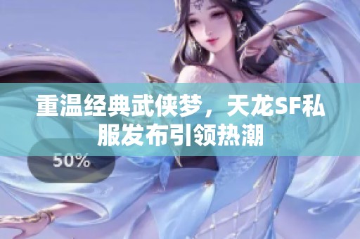 重温经典武侠梦，天龙SF私服发布引领热潮