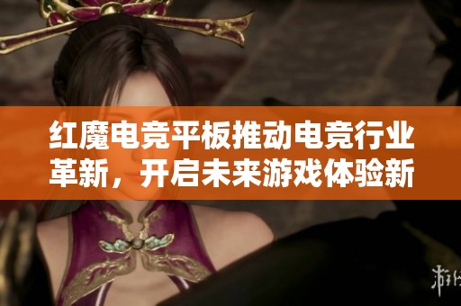 红魔电竞平板推动电竞行业革新，开启未来游戏体验新篇章