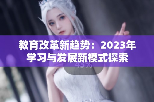 教育改革新趋势：2023年学习与发展新模式探索