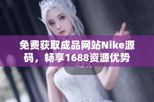 免费获取成品网站Nike源码，畅享1688资源优势