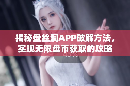 揭秘盘丝洞APP破解方法，实现无限盘币获取的攻略