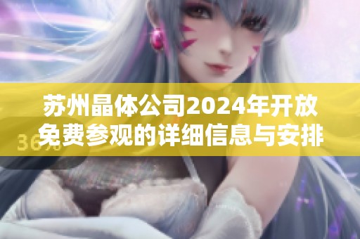 苏州晶体公司2024年开放免费参观的详细信息与安排