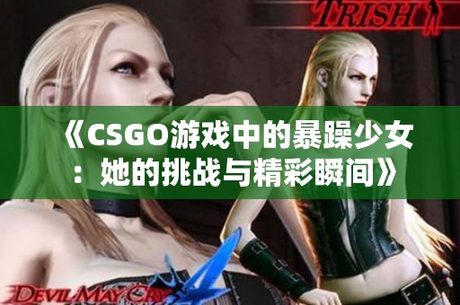 《CSGO游戏中的暴躁少女：她的挑战与精彩瞬间》