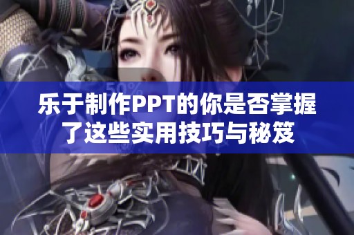 乐于制作PPT的你是否掌握了这些实用技巧与秘笈