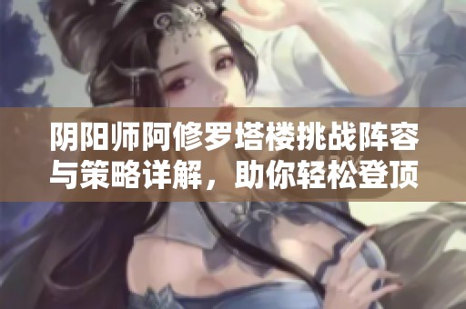 阴阳师阿修罗塔楼挑战阵容与策略详解，助你轻松登顶