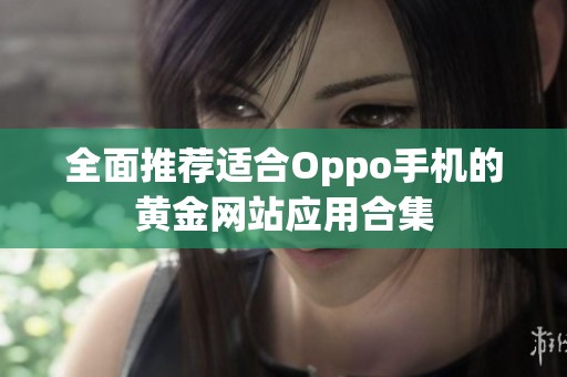 全面推荐适合Oppo手机的黄金网站应用合集