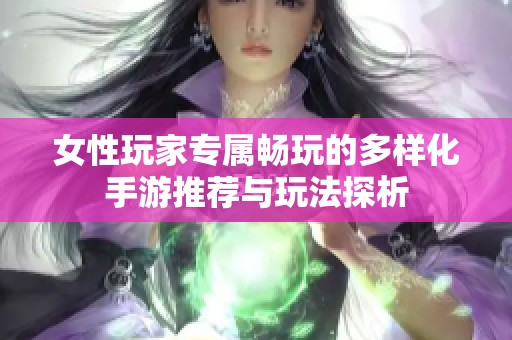 女性玩家专属畅玩的多样化手游推荐与玩法探析