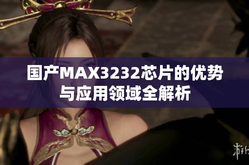 国产MAX3232芯片的优势与应用领域全解析