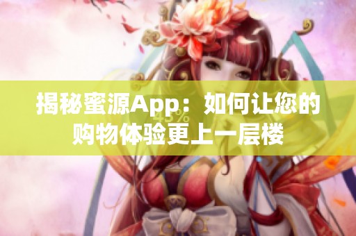 揭秘蜜源App：如何让您的购物体验更上一层楼