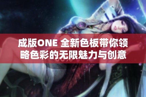 成版ONE 全新色板带你领略色彩的无限魅力与创意