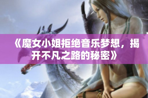 《魔女小姐拒绝音乐梦想，揭开不凡之路的秘密》