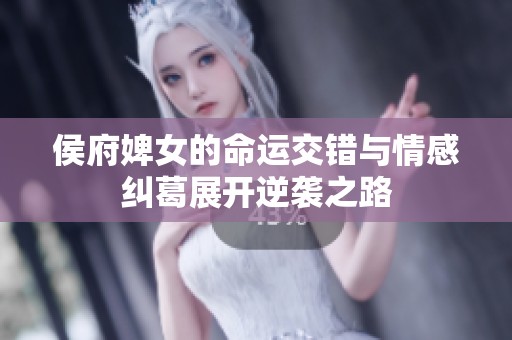 侯府婢女的命运交错与情感纠葛展开逆袭之路