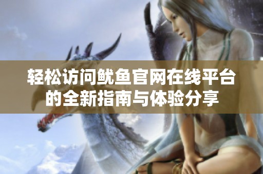 轻松访问鱿鱼官网在线平台的全新指南与体验分享