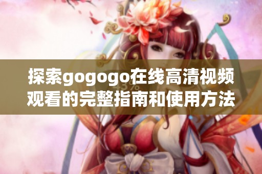探索gogogo在线高清视频观看的完整指南和使用方法