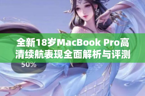 全新18岁MacBook Pro高清续航表现全面解析与评测