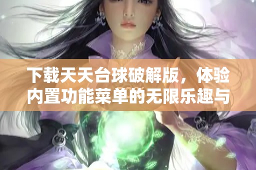 下载天天台球破解版，体验内置功能菜单的无限乐趣与便捷