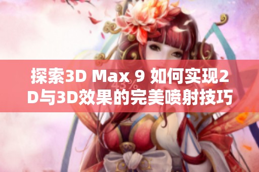 探索3D Max 9 如何实现2D与3D效果的完美喷射技巧