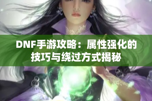 DNF手游攻略：属性强化的技巧与绕过方式揭秘