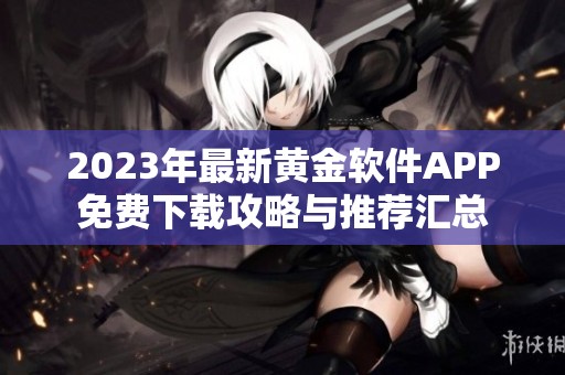 2023年最新黄金软件APP免费下载攻略与推荐汇总