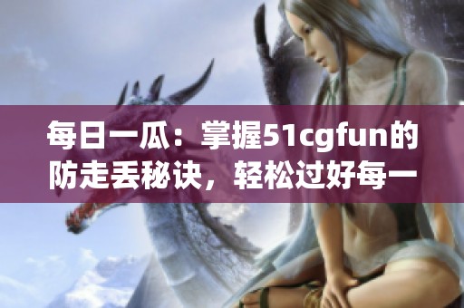 每日一瓜：掌握51cgfun的防走丢秘诀，轻松过好每一天