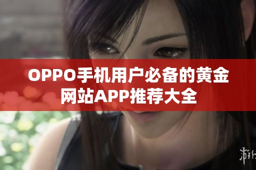 OPPO手机用户必备的黄金网站APP推荐大全