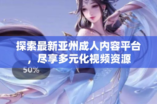 探索最新亚州成人内容平台，尽享多元化视频资源