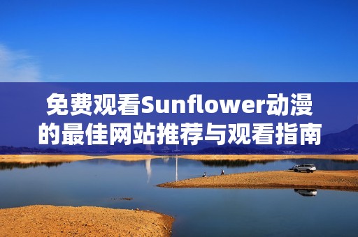 免费观看Sunflower动漫的最佳网站推荐与观看指南