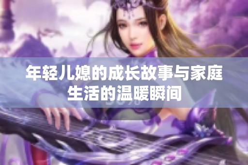 年轻儿媳的成长故事与家庭生活的温暖瞬间