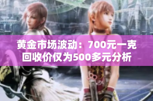 黄金市场波动：700元一克回收价仅为500多元分析