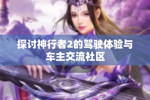 探讨神行者2的驾驶体验与车主交流社区