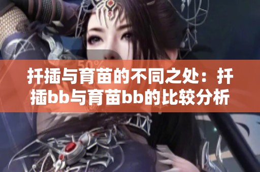 扦插与育苗的不同之处：扦插bb与育苗bb的比较分析