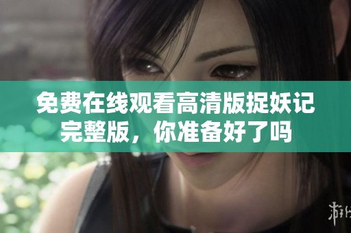 免费在线观看高清版捉妖记完整版，你准备好了吗