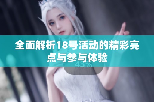 全面解析18号活动的精彩亮点与参与体验