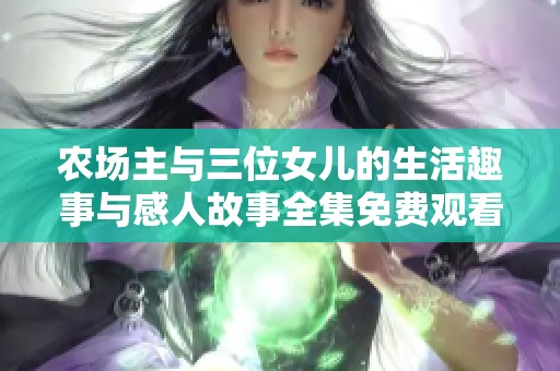 农场主与三位女儿的生活趣事与感人故事全集免费观看