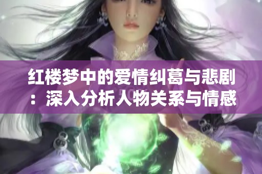 红楼梦中的爱情纠葛与悲剧：深入分析人物关系与情感冲突