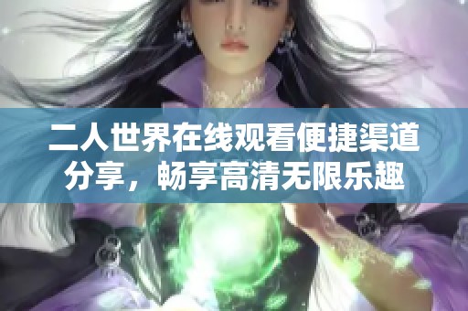 二人世界在线观看便捷渠道分享，畅享高清无限乐趣