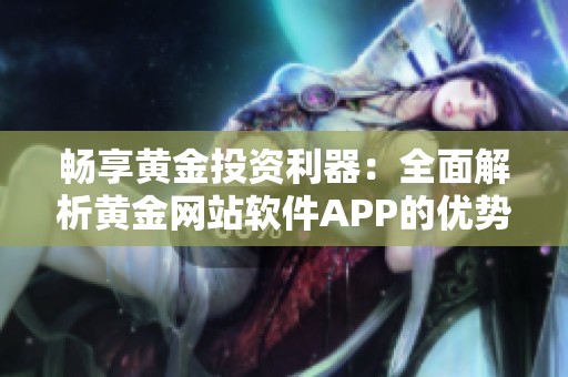 畅享黄金投资利器：全面解析黄金网站软件APP的优势与功能